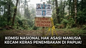 Komisi Nasional Hak Asasi Manusia Kecam Keras Penembakan di Papua!